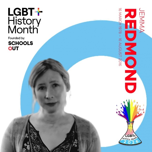A graphic for LGBT+ History Month featuring the name Jemma Redmond with her birth and death dates. The design places a black‑and‑white portrait of a person in front of a large blue and white circular shape. The right side includes colourful artwork of a laboratory flask labelled “LGBT+ History Month 2026,” reflecting the Science and Innovation theme, along with the “Founded by Schools Out” branding.